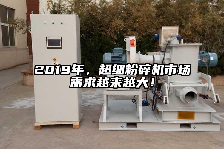 2019年，超細粉碎機市場需求越來越大！